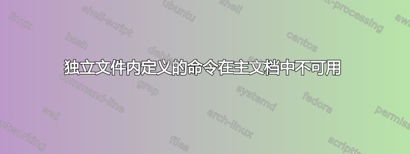 独立文件内定义的命令在主文档中不可用