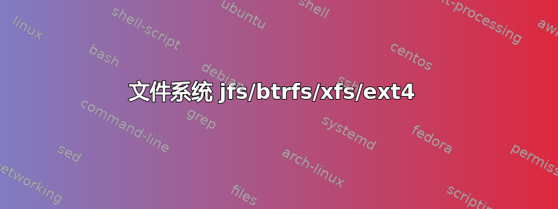 文件系统 jfs/btrfs/xfs/ext4 