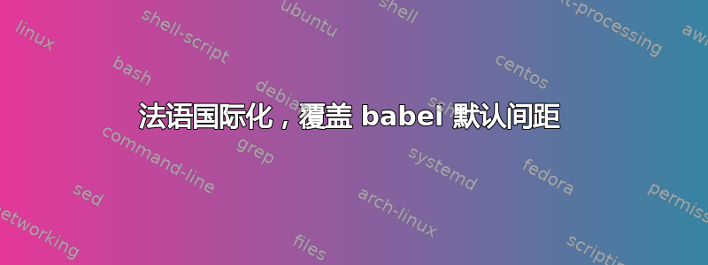 法语国际化，覆盖 babel 默认间距