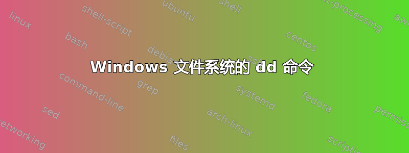 Windows 文件系统的 dd 命令