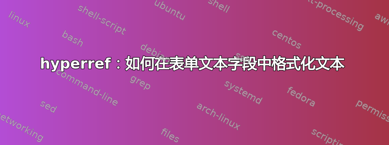 hyperref：如何在表单文本字段中格式化文本