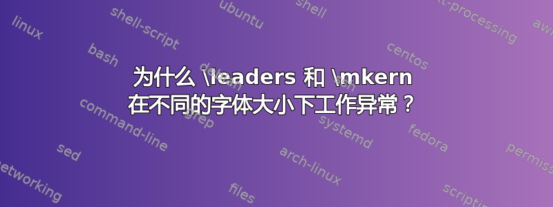 为什么 \leaders 和 \mkern 在不同的字体大小下工作异常？