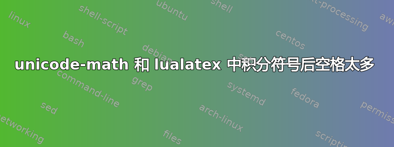 unicode-math 和 lualatex 中积分符号后空格太多