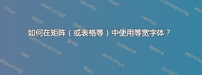 如何在矩阵（或表格等）中使用等宽字体？