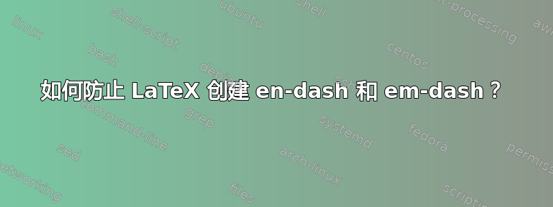 如何防止 LaTeX 创建 en-dash 和 em-dash？