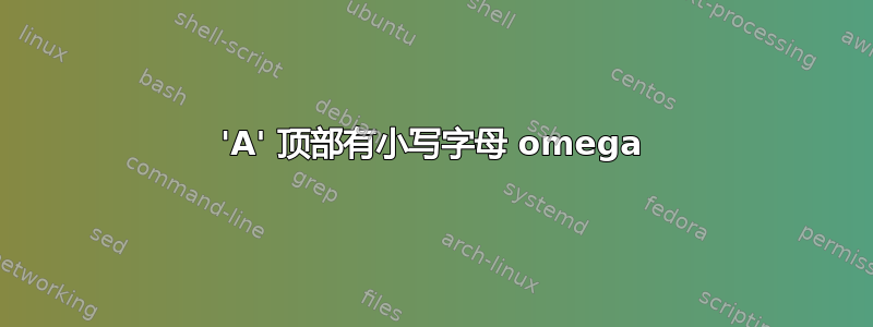 'A' 顶部有小写字母 omega