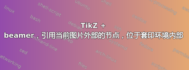 TikZ + beamer，引用当前图片外部的节点，位于套印环境内部