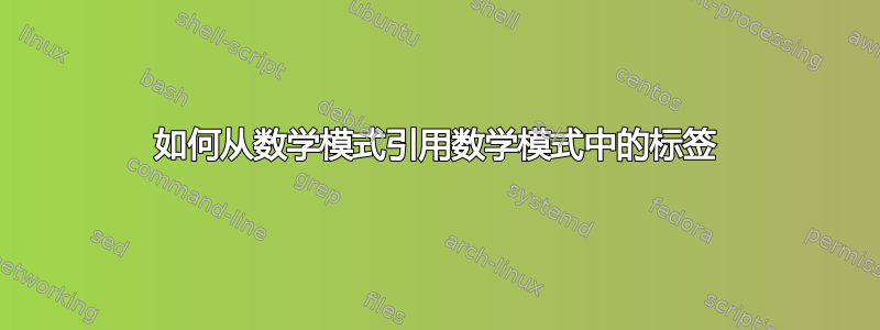 如何从数学模式引用数学模式中的标签