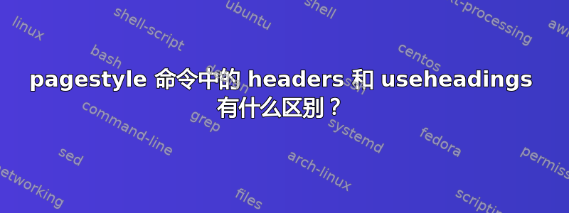 pagestyle 命令中的 headers 和 useheadings 有什么区别？