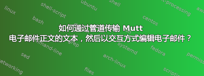 如何通过管道传输 Mutt 电子邮件正文的文本，然后以交互方式编辑电子邮件？