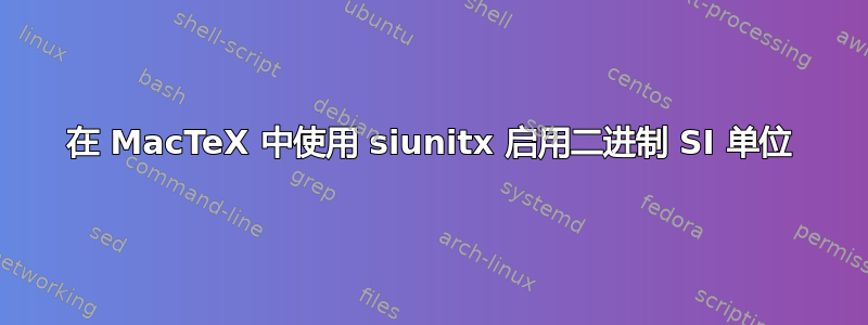 在 MacTeX 中使用 siunitx 启用二进制 SI 单位