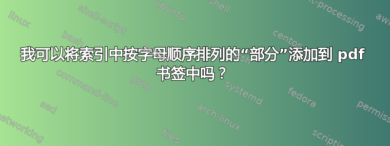 我可以将索引中按字母顺序排列的“部分”添加到 pdf 书签中吗？