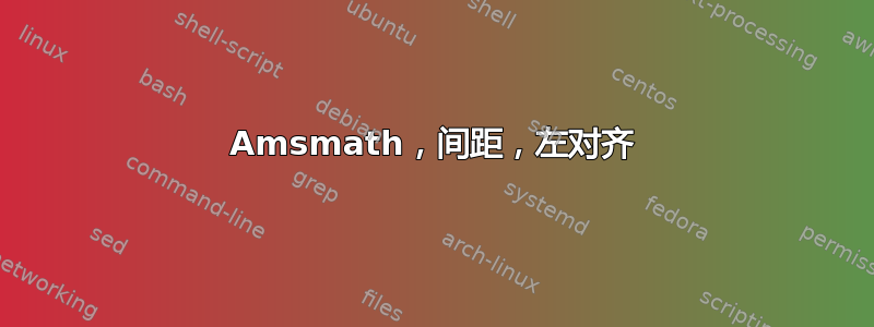 Amsmath，间距，左对齐