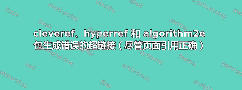 cleveref、hyperref 和 algorithm2e 包生成错误的超链接（尽管页面引用正确）