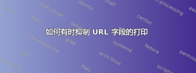 如何有时抑制 URL 字段的打印