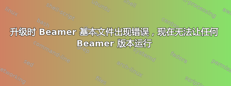 升级时 Beamer 基本文件出现错误，现在无法让任何 Beamer 版本运行