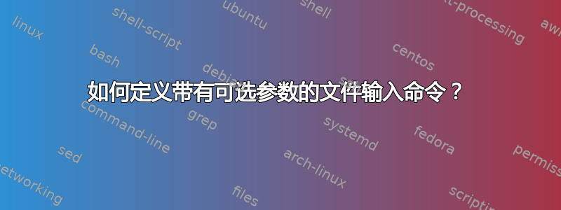 如何定义带有可选参数的文件输入命令？