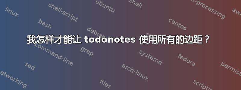 我怎样才能让 todonotes 使用所有的边距？