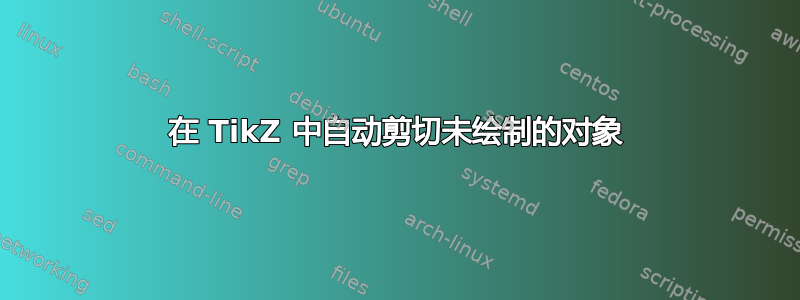 在 TikZ 中自动剪切未绘制的对象