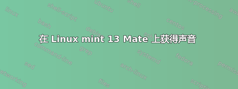 在 Linux mint 13 Mate 上获得声音