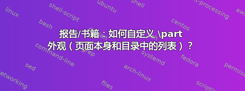 报告/书籍：如何自定义 \part 外观（页面本身和目录中的列表）？