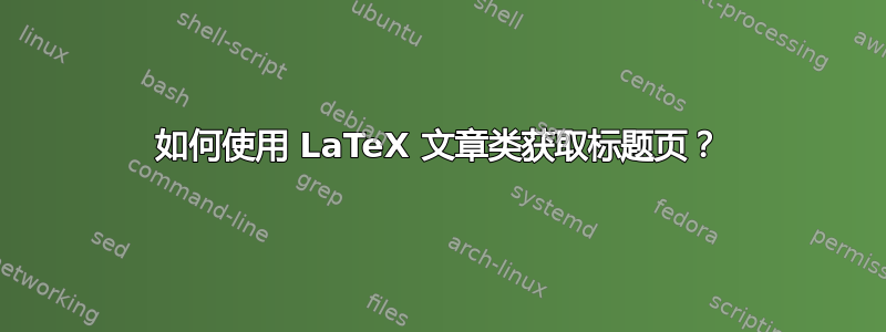 如何使用 LaTeX 文章类获取标题页？