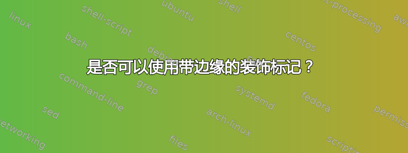 是否可以使用带边缘的装饰标记？