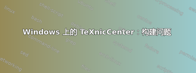 Windows 上的 TeXnicCenter：构建问题