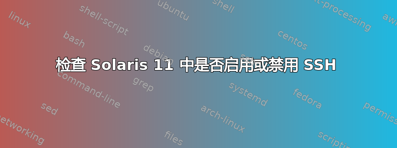 检查 Solaris 11 中是否启用或禁用 SSH