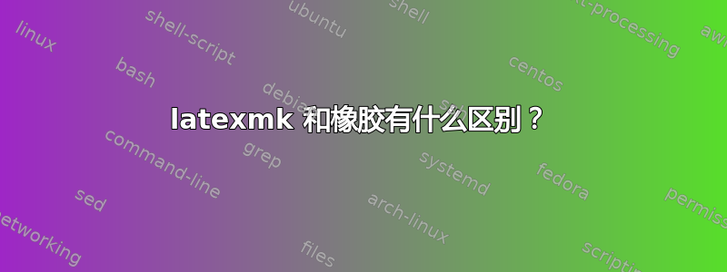 latexmk 和橡胶有什么区别？