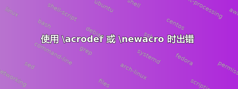 使用 \acrodef 或 \newacro 时出错