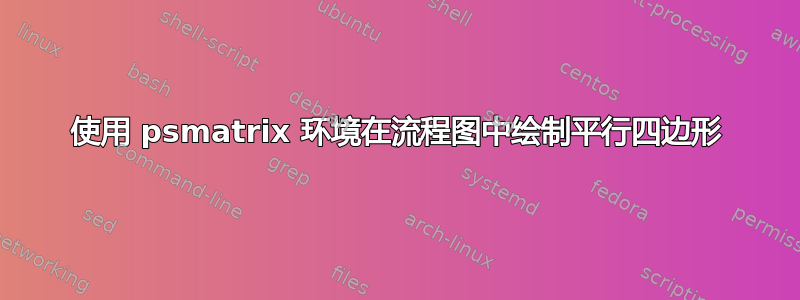 使用 psmatrix 环境在流程图中绘制平行四边形