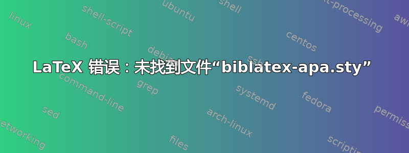 LaTeX 错误：未找到文件“biblatex-apa.sty”