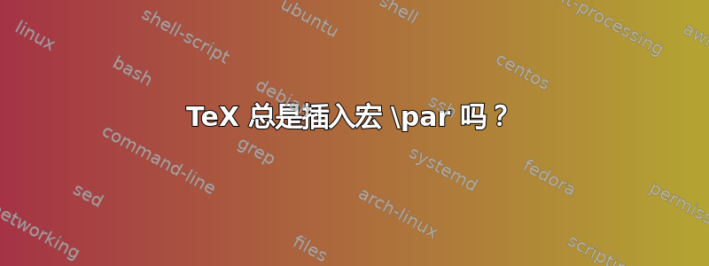 TeX 总是插入宏 \par 吗？