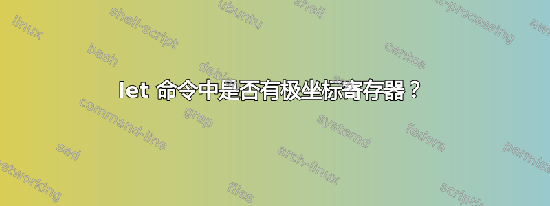 let 命令中是否有极坐标寄存器？