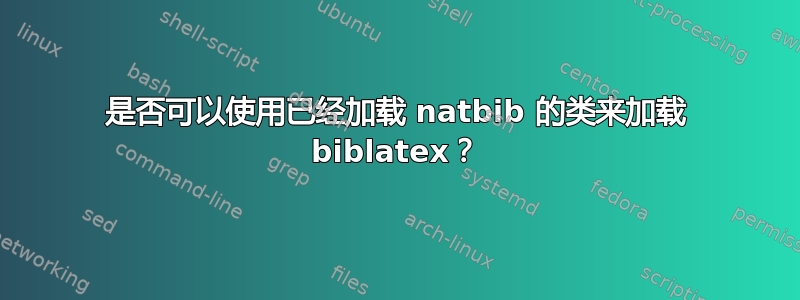 是否可以使用已经加载 natbib 的类来加载 biblatex？