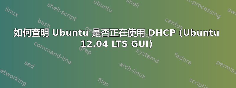 如何查明 Ubuntu 是否正在使用 DHCP (Ubuntu 12.04 LTS GUI)