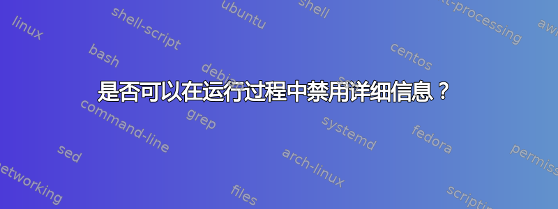 是否可以在运行过程中禁用详细信息？