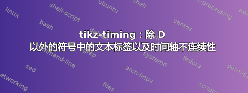 tikz-timing：除 D 以外的符号中的文本标签以及时间轴不连续性