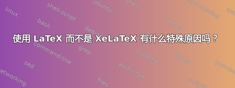 使用 LaTeX 而不是 XeLaTeX 有什么特殊原因吗？