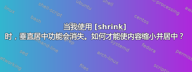 当我使用 [shrink] 时，垂直居中功能会消失。如何才能使内容缩小并居中？