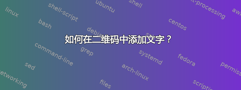 如何在二维码中添加文字？