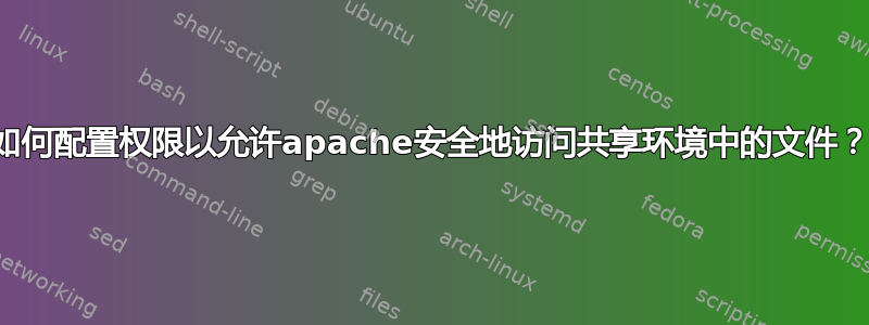 如何配置权限以允许apache安全地访问共享环境中的文件？