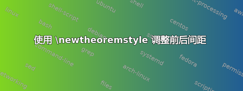 使用 \newtheoremstyle 调整前后间距