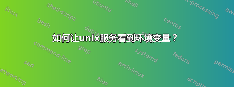 如何让unix服务看到环境变量？