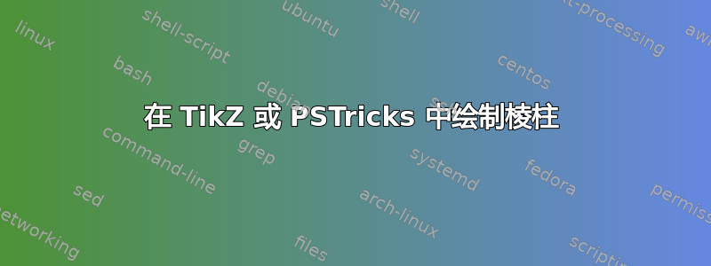 在 TikZ 或 PSTricks 中绘制棱柱