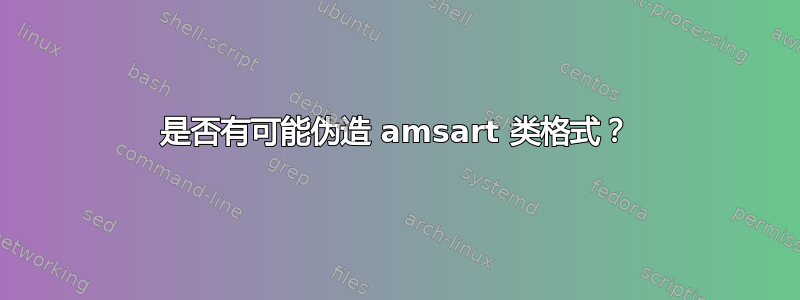 是否有可能伪造 amsart 类格式？