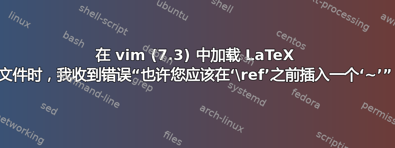 在 vim (7.3) 中加载 LaTeX 文件时，我收到错误“也许您应该在‘\ref’之前插入一个‘~’”