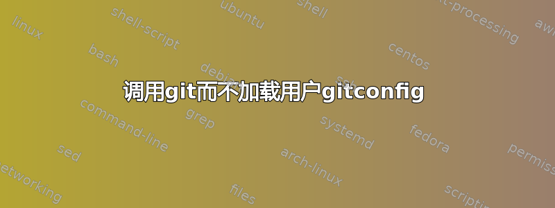 调用git而不加载用户gitconfig