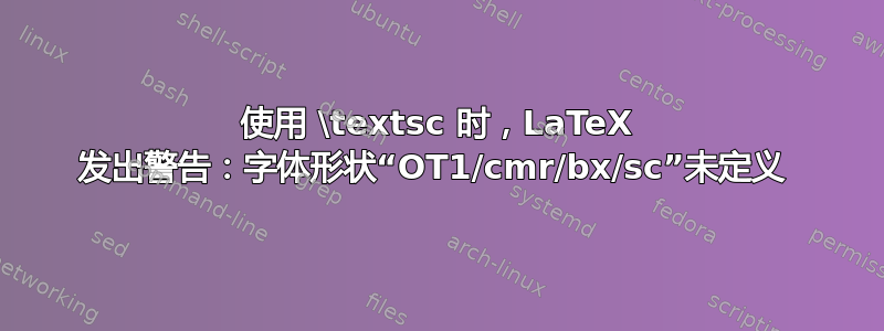 使用 \textsc 时，LaTeX 发出警告：字体形状“OT1/cmr/bx/sc”未定义 